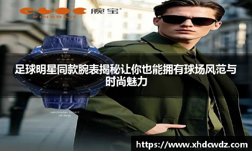 足球明星同款腕表揭秘让你也能拥有球场风范与时尚魅力
